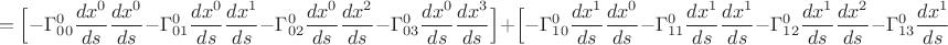 $$=\Big[-\Gamma_{00}^0\frac{dx^0}{ds}\frac{dx^0}{ds}-\Gamma_{01}^0\frac{dx^0}{ds}\frac{dx^1}{ds}-\Gamma_{02}^0\frac{dx^0}{ds}\frac{dx^2}{ds}-\Gamma_{03}^0\frac{dx^0}{ds}\frac{dx^3}{ds}\Big]+\Big[-\Gamma_{10}^0\frac{dx^1}{ds}\frac{dx^0}{ds}-\Gamma_{11}^0\frac{dx^1}{ds}\frac{dx^1}{ds}-\Gamma_{12}^0\frac{dx^1}{ds}\frac{dx^2}{ds}-\Gamma_{13}^0\frac{dx^1}{ds}\frac{dx^3}{ds}\Big]+$$
