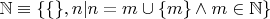 $\mathbb{N} \equiv \{\{\}, n | n = m \cup \{m\} \wedge m \in \mathbb{N}\}$