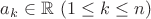 $a_{k}\in\mathbb{R}$ $(1\le k\le n)$