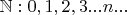 $\mathbb{N}:0,1,2,3 . . . n . . . $