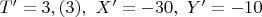 $T'=3,(3),\,\, X'=-30,\,\, Y'=-10$