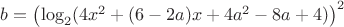 $b=\left(\log_2 (4x^2+(6-2a)x+4a^2-8a+4)\right)^2$
