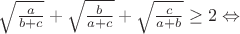 $\sqrt{\frac{a}{b+c}}+\sqrt{\frac{b}{a+c}}+\sqrt{\frac{c}{a+b}}\geq2\Leftrightarrow$