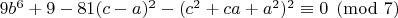 $ 9b^6 + 9 - 81(c-a)^2 - (c^2+ca+a^2)^2 \equiv 0\pmod {7} $