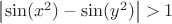 $\left|\sin(x^2) - \sin(y^2)\right| > 1$