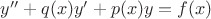 $y''+q(x)y'+p(x)y=f(x)$ $y''+q(x)y'+p(x)y=f(x)$