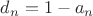 $d_n=1-a_n$