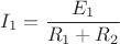 $I_1=\dfrac{E_1}{R_1+R_2}$