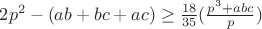 $2p^2-(ab+bc+ac) \ge \frac{18}{35}(\frac{p^3+abc}{p})$