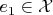 $e_1 \in \mathcal{X}$