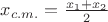 $x_{c.m.}=\frac{x_1+x_2}{2}$