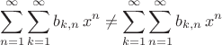 $$ \sum^{\infty}_{n=1} \sum^{\infty}_{k=1} b_{k,n} \, x^n \ne \sum^{\infty}_{k=1} \sum^{\infty}_{n=1} b_{k,n} \, x^n  $$