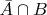 $\bar{A} \cap B$