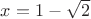 $x=1-\sqrt 2$