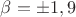 $\beta=\pm1,9$
