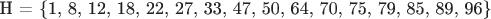 H = \{1, 8, 12, 18, 22, 27, 33, 47, 50, 64, 70, 75, 79, 85, 89, 96\}