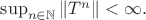 $\sup_{n\in\mathbb{N}}\|T^n\|<\infty.$