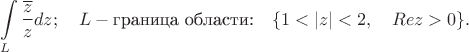 $$
\int\limits_{L}\frac{\overline{z}}{z}dz; \quad L - \mbox{граница области:} \quad \{ 1<|z|<2, \quad Re z>0\}.
$$