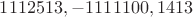 $1112513, -1111100, 1413$
