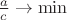 $\frac{a}{c} \to \min $