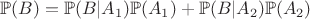 $\mathbb{P}(B)=\mathbb{P}(B|A_1)\mathbb{P}(A_1) + \mathbb{P}(B|A_2)\mathbb{P}(A_2)$