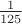 $\frac{1}{125}$