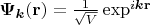 $\boldsymbol{\Psi_k}(\mathbf{r})=\frac{1}{\sqrt{V}}\exp^{i\boldsymbol{k}\mathbf{r}}$
