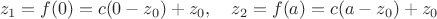 $$
z_1=f(0)=c(0-z_0)+z_0,\quad z_2=f(a)=c(a-z_0)+z_0
$$