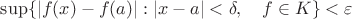 $\sup\{|f(x)-f(a)|: |x-a|<\delta,\quad f\in K\}<\varepsilon$