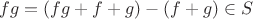 $fg=(fg+f+g)-(f+g)\in S$