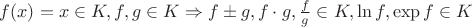$f(x)=x\in K, f,g\in K\Rightarrow f\pm g, f\cdot g,\frac{f}{g}\in K, \ln f, \exp f \in K$