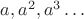 $a, a^2, a^3\dots$