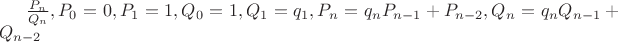 $\frac{P_n}{Q_n}, P_0=0,P_1=1,Q_0=1,Q_1=q_1, P_n=q_nP_{n-1}+P_{n-2},Q_n=q_nQ_{n-1}+Q_{n-2}$
