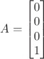 $A=\begin{bmatrix} 0 \\ 0 \\ 0 \\ 1\end{bmatrix}$