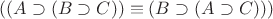 $((A\supset(B\supset C))\equiv(B\supset(A\supset C)))$ $((A\supset(B\supset C))\equiv(B\supset(A\supset C)))$