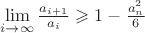 $\lim\limits_{i\to\infty}\frac {a_{i+1}}{a_i}\geqslant 1-\frac {a_n^2}6$
