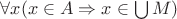 $\forall x (x \in A \Rightarrow x \in \bigcup M)$