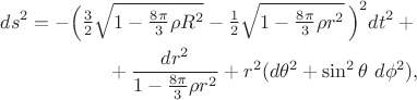 \[\begin{split}
ds^2=-\Bigl(\tfrac{3}{2}\sqrt{1-\tfrac{8\pi}{3}\rho R^2}-\tfrac{1}{2}\sqrt{1-\tfrac{8\pi}{3}\rho r^2}\,\Bigr)^2dt^2+{}\\
{}+\dfrac{dr^2}{1-\tfrac{8\pi}{3}\rho r^2}+r^2(d\theta^2+\sin^2\theta\,\,d\phi^2),
\end{split}\]