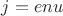 $j=enu$