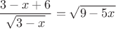 $$\frac{3-x+6}{\sqrt{3-x}} = \sqrt{9-5x}$$