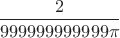 $\dfrac{2}{999999999999\pi}$