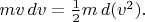 $mv\,dv=\tfrac{1}{2}m\,d(v^2).$