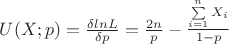 $U(X;p)=\frac{\delta lnL}{\delta p}=\frac{2n}{p}-\frac{\sum\limits_{i=1}^{n} X_i}{1-p}$