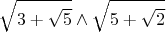 $$\sqrt {3+\sqrt {5}} \wedge \sqrt {5+\sqrt {2}} $$