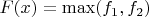 $F(x) = \max ({f}_{1}, {f}_{2})$