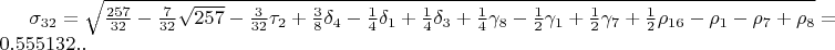 $\sigma_{32}=\sqrt{\frac{257}{32}-\frac{7}{32}\sqrt{257}-\frac{3}{32}\tau_{2}+\frac{3}{8}\delta_{4}-\frac{1}{4}\delta_{1}+\frac{1}{4}\delta_{3}+\frac{1}{4}\gamma_{8}-\frac{1}{2}\gamma_{1}+\frac{1}{2}\gamma_{7}+\frac{1}{2}\rho_{16}-\rho_{1}-\rho_{7}+\rho_{8}}=0.555132..$