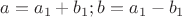 $a=a_1+b_1; b=a_1-b_1$