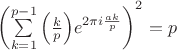 $\left( {\sum\limits_{k = 1}^{p - 1} {\left( {\frac{k}{p}} \right)} e^{2\pi i\frac{{ak}}{p}} } \right)^2  = p$