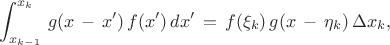$$ \int^{x_k}_{x_{k-1}} \, g(x \, - \, x') \, f(x') \, dx' \, = \, 
f(\xi_k) \,  g( x \, - \, \eta_k)  \, \Delta x_k , 
$$