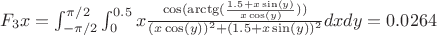 $F_3x = \int_{-\pi/2}^{\pi/2} \int_{0}^{0.5} x\frac{\cos(\arctg(\frac{1.5+x\sin(y)}{x\cos(y)}))}{(x\cos(y))^2 + (1.5+x\sin(y))^2} dxdy = 0.0264$